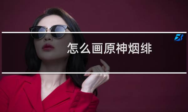 怎么画原神烟绯