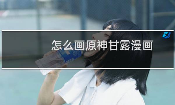 怎么画原神甘露漫画