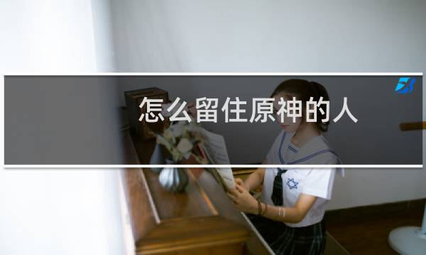 怎么留住原神的人