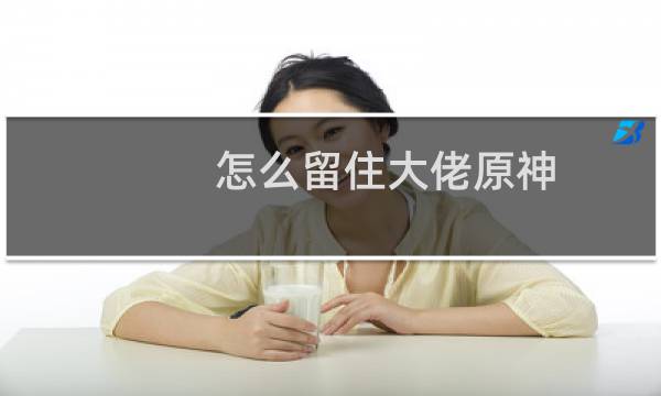 怎么留住大佬原神