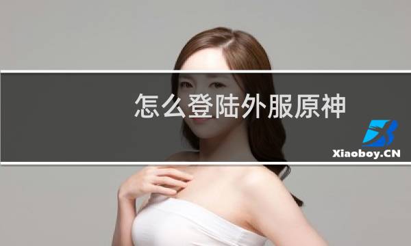 怎么登陆外服原神