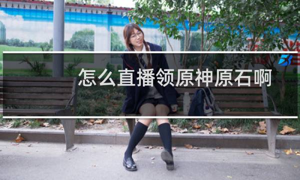 怎么直播领原神原石啊