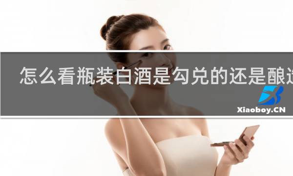 怎么看瓶装白酒是勾兑的还是酿造的