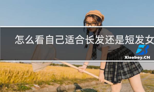 怎么看自己适合长发还是短发女生