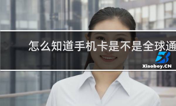 怎么知道手机卡是不是全球通