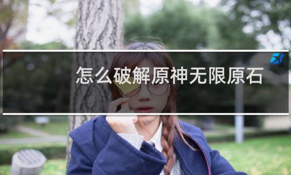 怎么破解原神无限原石