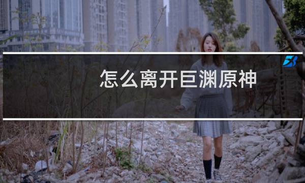 怎么离开巨渊原神