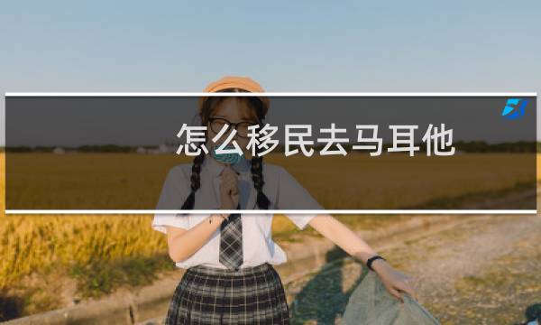 怎么移民去马耳他