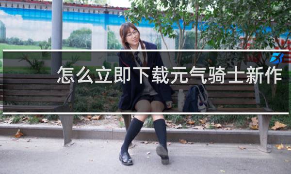 怎么立即下载元气骑士新作