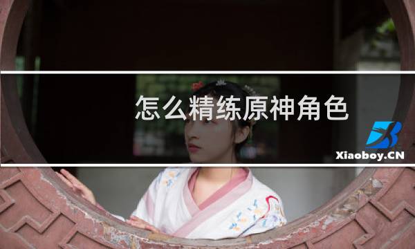 怎么精练原神角色