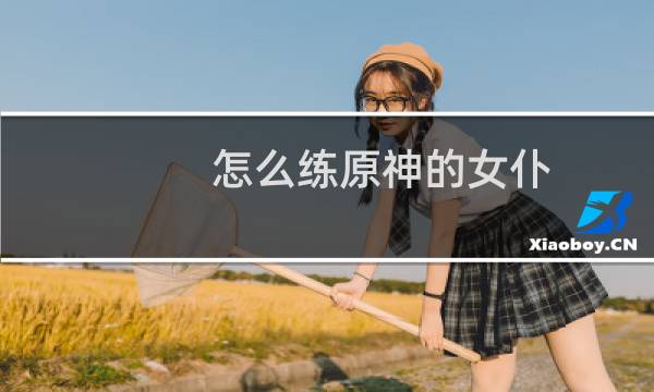 怎么练原神的女仆