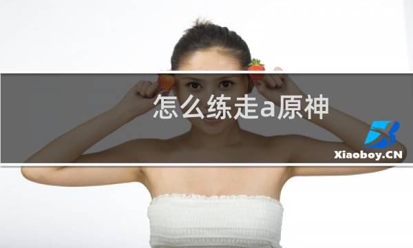 怎么练走a原神