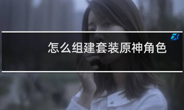 怎么组建套装原神角色