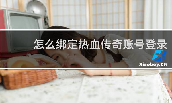 怎么绑定热血传奇账号登录
