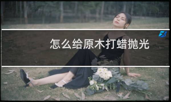 怎么给原木打蜡抛光
