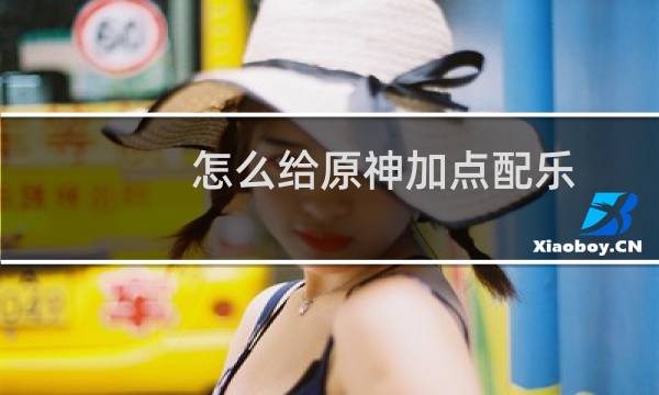 怎么给原神加点配乐