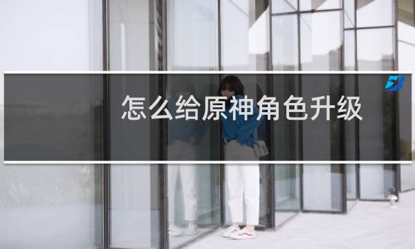 怎么给原神角色升级