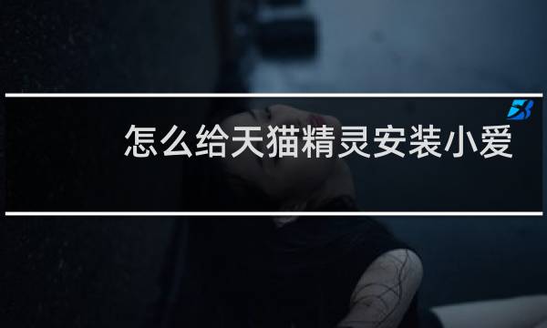 怎么给天猫精灵安装小爱