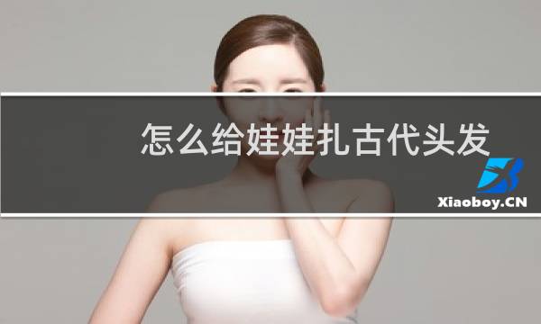 怎么给娃娃扎古代头发