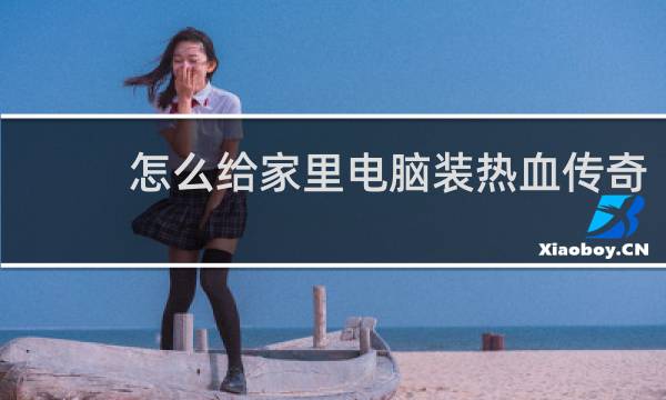 怎么给家里电脑装热血传奇