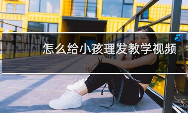 怎么给小孩理发教学视频