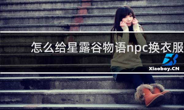 怎么给星露谷物语npc换衣服