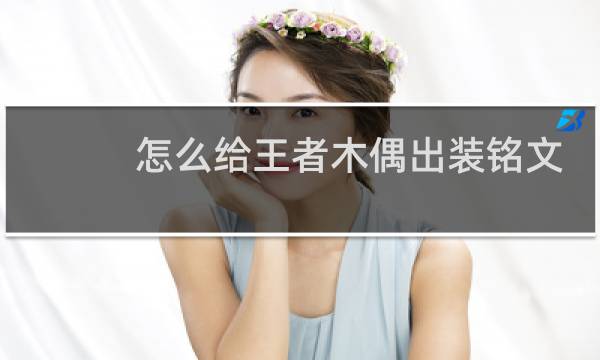 怎么给王者木偶出装铭文