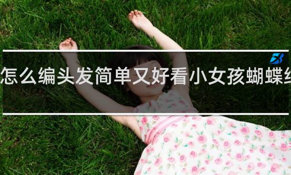 怎么编头发简单又好看小女孩蝴蝶结教程