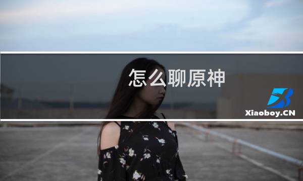 怎么聊原神