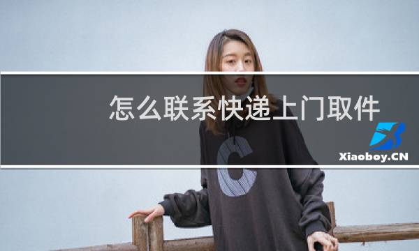 怎么联系快递上门取件