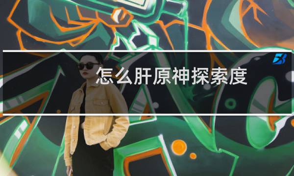 怎么肝原神探索度