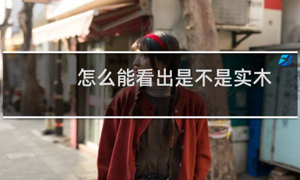 怎么能看出是不是实木