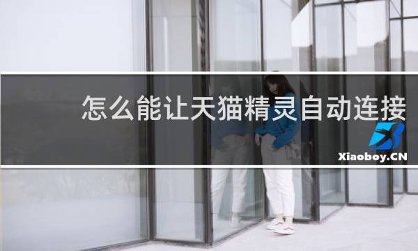 怎么能让天猫精灵自动连接