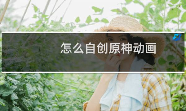 怎么自创原神动画