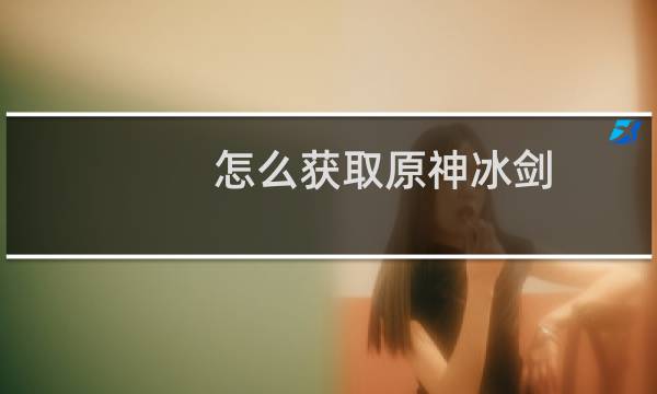 怎么获取原神冰剑