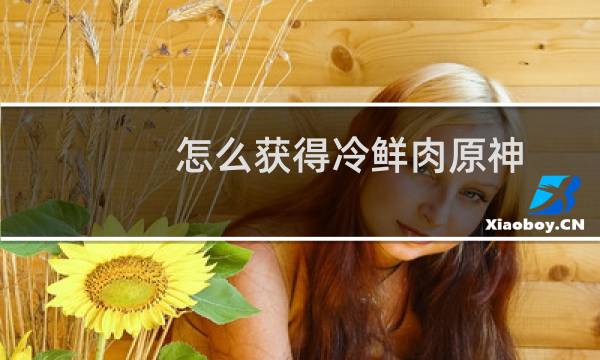 怎么获得冷鲜肉原神