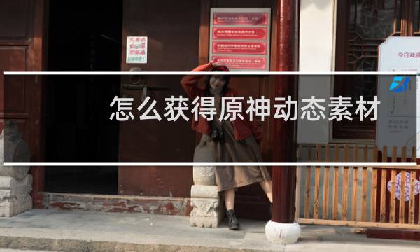 怎么获得原神动态素材