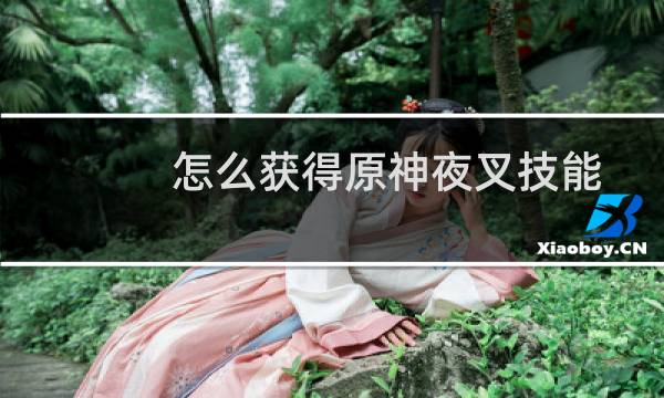 怎么获得原神夜叉技能