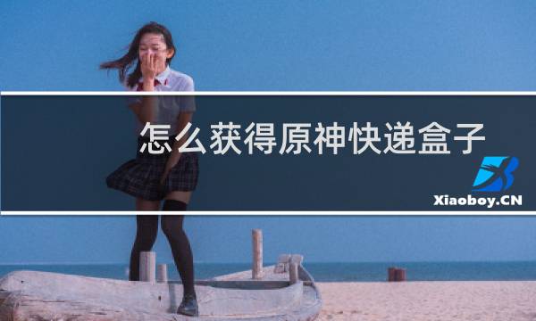 怎么获得原神快递盒子