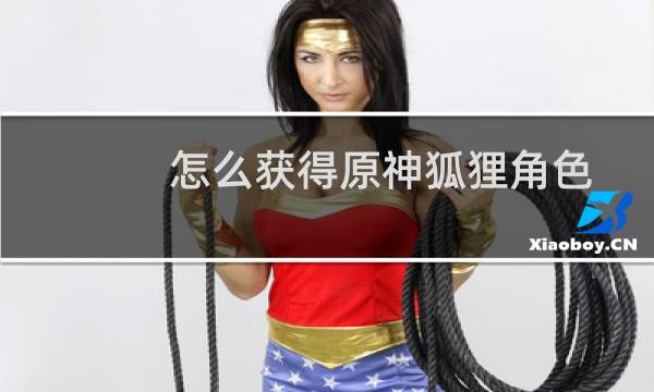 怎么获得原神狐狸角色