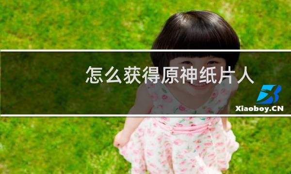 怎么获得原神纸片人