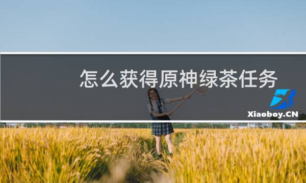 怎么获得原神绿茶任务