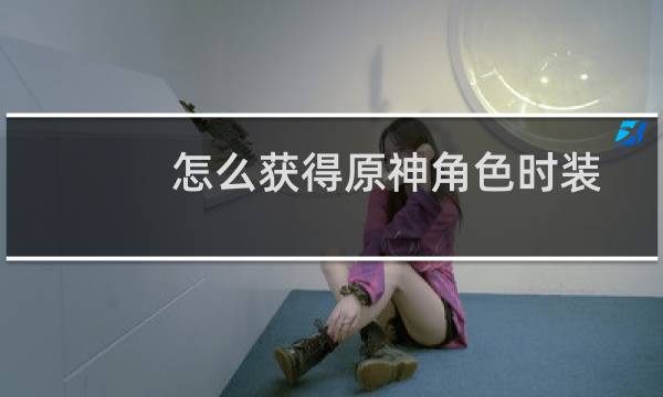怎么获得原神角色时装