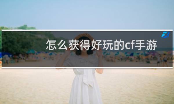 怎么获得好玩的cf手游
