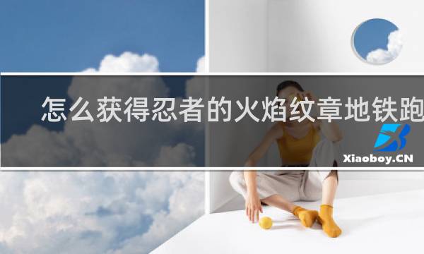 怎么获得忍者的火焰纹章地铁跑酷