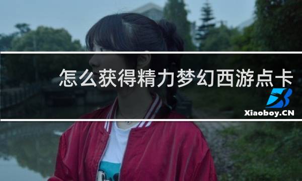 怎么获得精力梦幻西游点卡