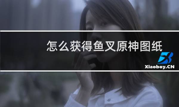 怎么获得鱼叉原神图纸