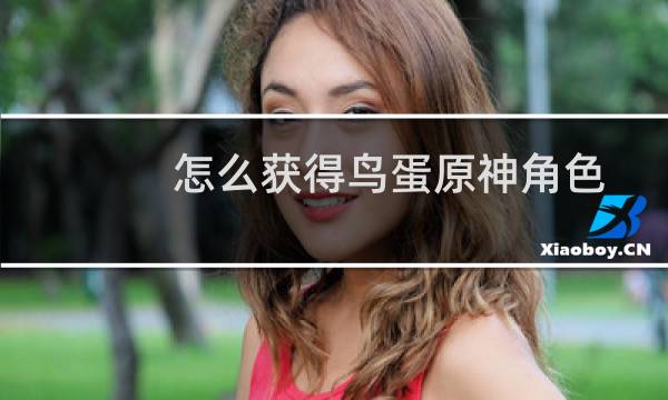 怎么获得鸟蛋原神角色