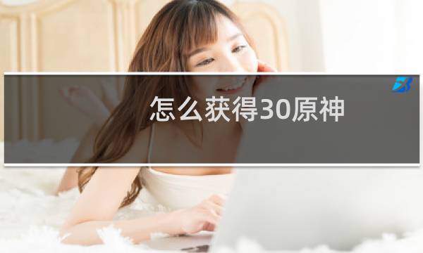 怎么获得30原神