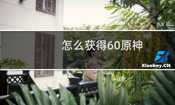 怎么获得60原神